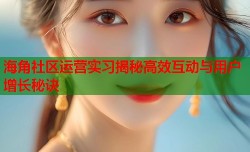 海角社区运营实习揭秘高效互动与用户增长秘诀