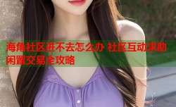 海角社区进不去怎么办 社区互动求助闲置交易全攻略