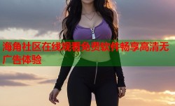 海角社区在线观看免费软件畅享高清无广告体验