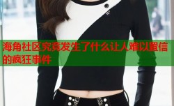 海角社区究竟发生了什么让人难以置信的疯狂事件