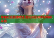 海角社区百度吧生活交友互动平台精彩不停