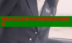 海角社区钻石账号特权解锁精彩互动体验