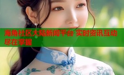 海角社区大陆新闻平台 实时资讯互动尽在掌握