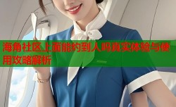 海角社区上面能约到人吗真实体验与使用攻略解析
