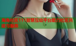海角社区111智慧互动平台助力社区共建与服务