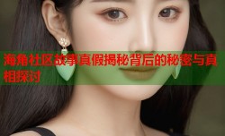 海角社区故事真假揭秘背后的秘密与真相探讨