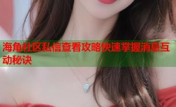 海角社区私信查看攻略快速掌握消息互动秘诀