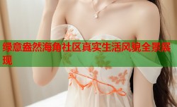 绿意盎然海角社区真实生活风貌全景展现
