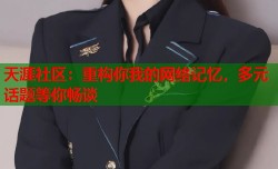 天涯社区：重构你我的网络记忆，多元话题等你畅谈