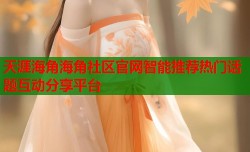 天涯海角海角社区官网智能推荐热门话题互动分享平台