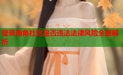 登录海角社区是否违法法律风险全面解析