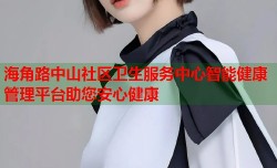 海角路中山社区卫生服务中心智能健康管理平台助您安心健康