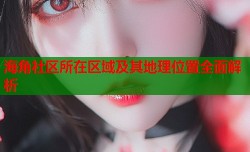 海角社区所在区域及其地理位置全面解析