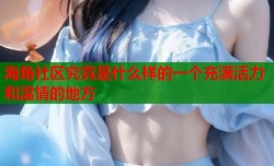 海角社区究竟是什么样的一个充满活力和温情的地方