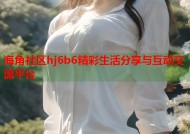 海角社区hj6b6精彩生活分享与互动交流平台