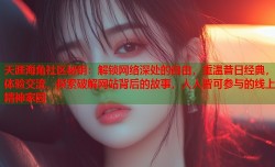 天涯海角社区秘钥：解锁网络深处的自由，重温昔日经典，体验交流，探索破解网站背后的故事，人人皆可参与的线上精神家园