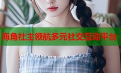 海角社主领航多元社交互动平台