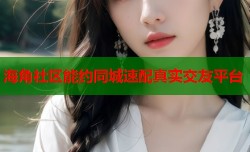 海角社区能约同城速配真实交友平台