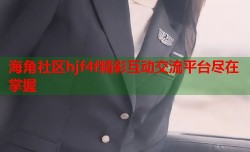 海角社区hjf4f精彩互动交流平台尽在掌握