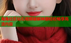 海角社区钻石视频破解神器轻松畅享高清内容