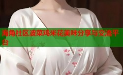 海角社区波菜鸡米花美味分享与交流平台