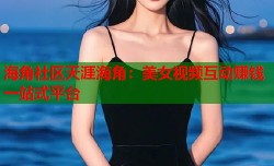 海角社区天涯海角：美女视频互动赚钱一站式平台