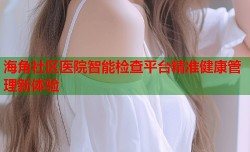 海角社区医院智能检查平台精准健康管理新体验