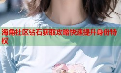 海角社区钻石获取攻略快速提升身份特权