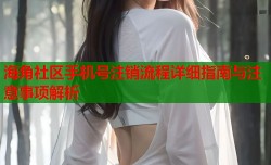 海角社区手机号注销流程详细指南与注意事项解析