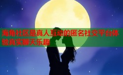 海角社区是真人互动的匿名社交平台体验真实聊天乐趣