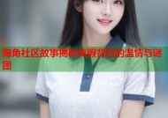 海角社区故事揭秘真假背后的温情与谜团