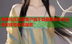 海角社区百度客户端下载最新版本安全稳定体验优质服务