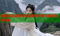 海角社区波菜鸡米花美味分享与独特风味探秘