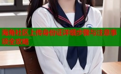 海角社区上传身份证详细步骤与注意事项全攻略