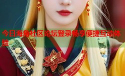 今日海角社区论坛登录畅享便捷互动体验