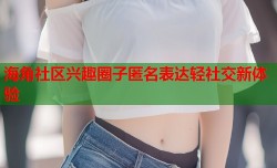 海角社区兴趣圈子匿名表达轻社交新体验