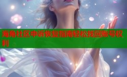 海角社区申诉恢复指南轻松找回账号权利