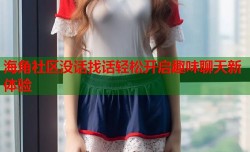 海角社区没话找话轻松开启趣味聊天新体验