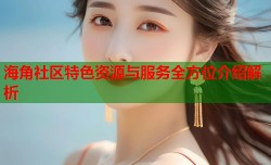 海角社区特色资源与服务全方位介绍解析