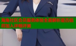 海角社区会员服务体验全面解析是否值得加入详细评测