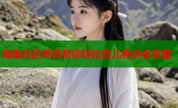 海角社区养育帮你轻松育儿秘诀全掌握