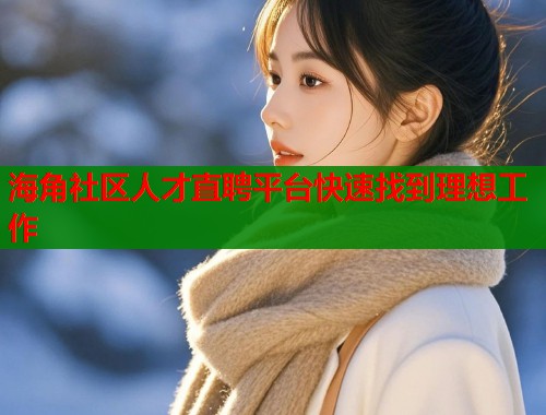 海角社区人才直聘平台快速找到理想工作  第2张