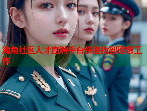 海角社区人才直聘平台快速找到理想工作  第1张