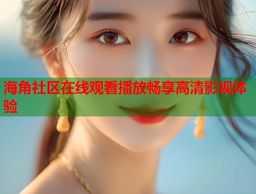 海角社区在线观看播放畅享高清影视体验  第1张