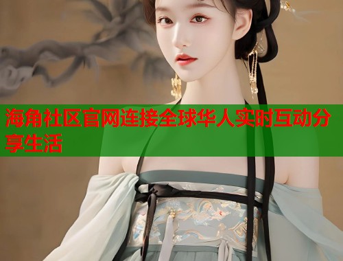 海角社区官网连接全球华人实时互动分享生活  第1张