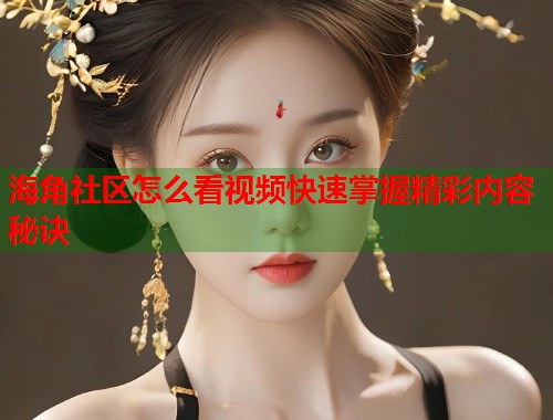 海角社区怎么看视频快速掌握精彩内容秘诀  第1张