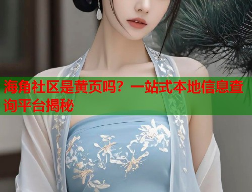 海角社区是黄页吗？一站式本地信息查询平台揭秘  第1张