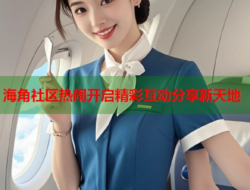 海角社区热闹开启精彩互动分享新天地  第2张