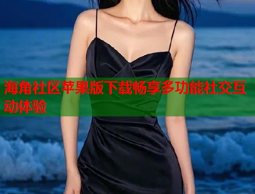 海角社区苹果版下载畅享多功能社交互动体验  第2张