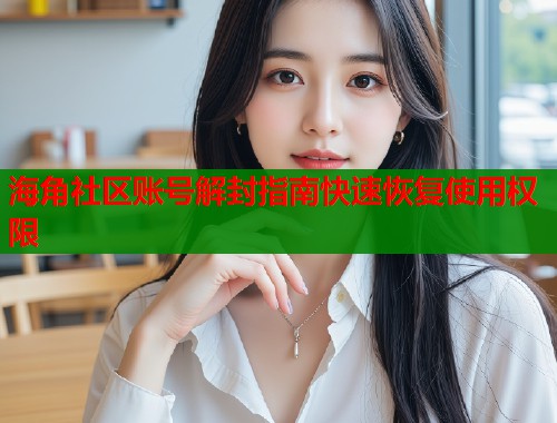 海角社区账号解封指南快速恢复使用权限  第1张